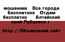 мошенник - Все города Бесплатное » Отдам бесплатно   . Алтайский край,Рубцовск г.